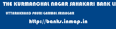THE KURMANCHAL NAGAR SAHAKARI BANK LIMITED  UTTARAKHAND PAURI GARWAL SRINAGAR   banks information 